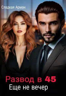 Развод в 45. Еще не вечер. / Сладкая Арман