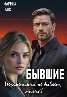 Бывшие. Незаменимых не бывает, милый! / Марина Галс