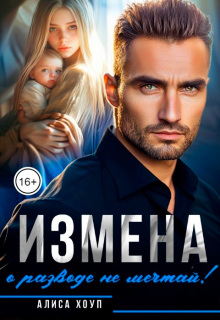 Измена. О разводе не мечтай! / Алиса Хоуп
