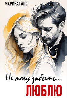 Не могу забыть… Люблю / Марина Галс