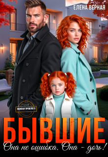 Бывшие. Она не ошибка. Она — дочь! / Елена Верная