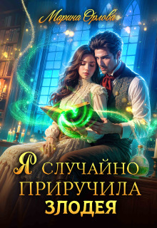 Я случайно приручила злодея / Марина Орлова