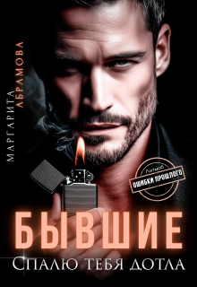 Бывшие. Спалю тебя дотла / Маргарита Абрамова