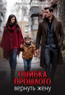 Ошибка прошлого. Вернуть жену / Анастасия Максимова