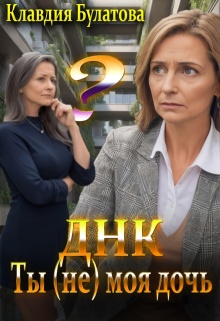 Днк.Ты (не) моя дочь / Клавдия Булатова