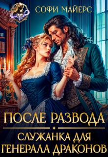 После развода. Служанка для генерала драконов / Софи Майерс