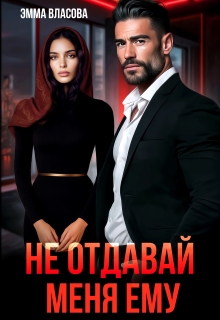 Не отдавай меня ему / Эмма Власова