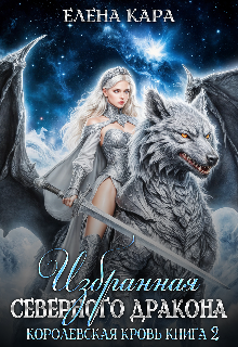 Избранная северного Дракона. Королевская кровь. 2 часть / Елена Кара