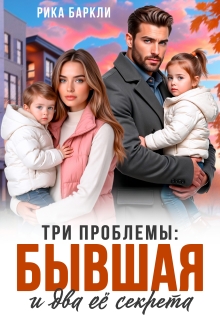 Три проблемы: бывшая и два её секрета / Рика Баркли