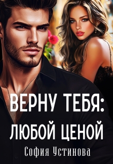 Верну тебя: Любой ценой / София Устинова