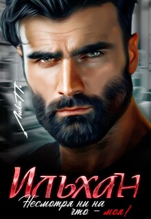 Ильхан. Несмотря ни на что — моя! / Лика П.