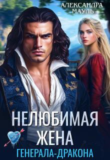Нелюбимая жена генерала-дракона / Александра Мауль