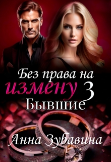 Книга 3 Без права на измену. Бывшие / Анна Зубавина