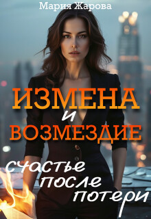 Измена и возмездие: счастье после потери. / Мария Жарова