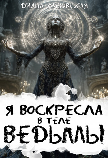 Я воскресла в теле ведьмы / Диана Лизовская