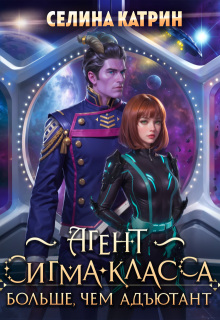 Агент сигма-класса. Больше, чем адъютант / Селина Катрин