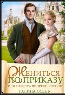 Жениться по приказу, или невеста вопреки королю / Галина  Осень