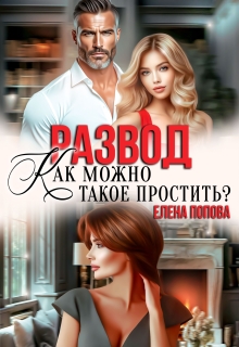 Развод. Как можно такое простить? / Елена Попова