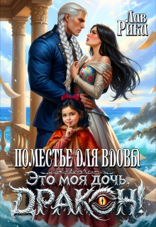 Поместье для Вдовы, или Это моя дочь, Дракон! / Рика Лав
