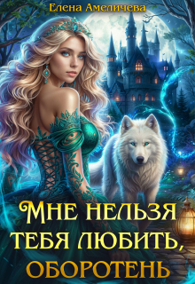 Мне нельзя тебя любить, оборотень / Елена Амеличева