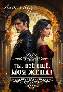 Ты. Всё ещё. Моя Жена! / Алекса Корр