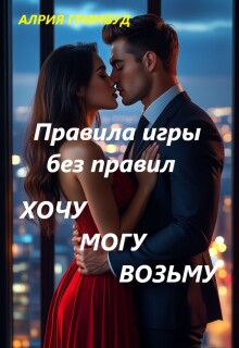 Правила игры без правил. Хочу. Могу. Возьму. / Алрия Гримвуд