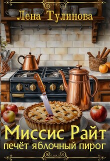 Миссис Райт печёт яблочный пирог / Лена Тулинова