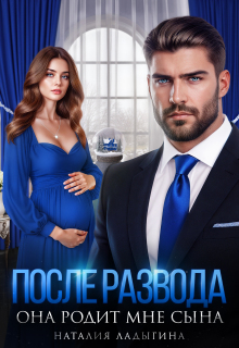 После развода. Она родит мне сына / Наталия Ладыгина