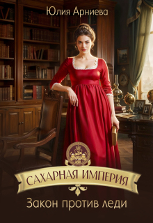 Сахарная империя. Закон против леди / Юлия Арниева