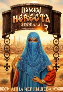 Царская невеста. Я попала! Книга 3 / Анна Чернышева