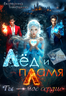 Лёд и пламя. Ты — моё сердце / Екатерина Тимошина