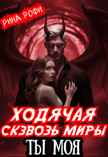 Ходячая сквозь миры. Ты Моя / Рина Рофи
