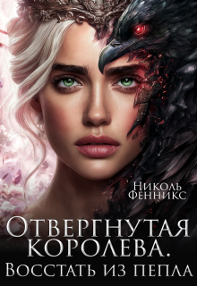 Отвергнутая Королева. Восстать из пепла / Николь Фенникс
