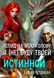 Аспид на мою голову: Я (не) буду твоей Истинной 1 / София Устинова
