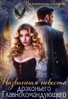 Названная невеста драконьего Главнокомандующего / Валентина Гордова