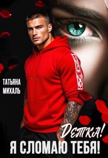 Детка! Я сломаю тебя! / Татьяна Михаль