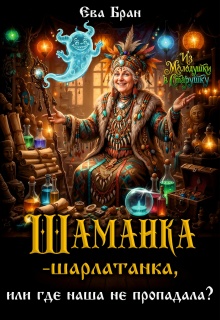 Шаманка-шарлатанка, или где наша не пропадала? / Ева Бран