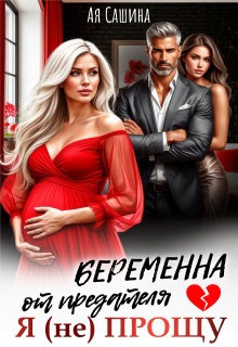 Беременна от предателя. Я (не) прощу / Ая Сашина