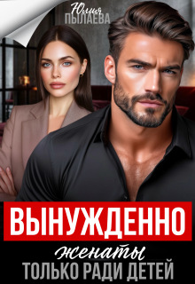 Вынужденно женаты. Только ради детей / Юлия Пылаева