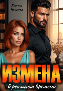Измена в реальном времени / Ксения Нежная