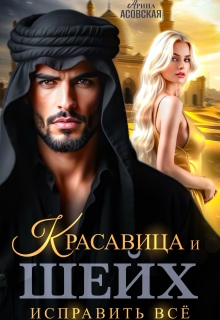 Красавица и шейх. Исправить все / Арина Асовская