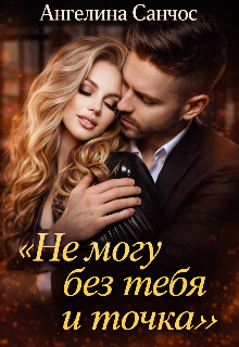 Не могу без тебя и точка / Ангелина Санчос
