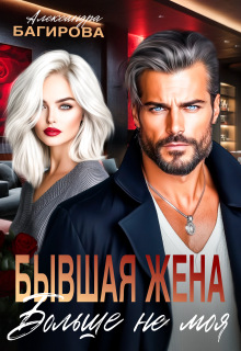 Бывшая жена. Больше не моя / Александра Багирова