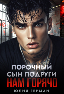 Порочный сын подруги. Нам горячо / Юлия Герман
