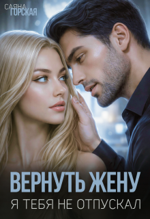 Вернуть жену. Я тебя не отпускал / Саяна Горская