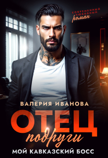 Отец подруги. Мой кавказский босс / Валерия Иванова