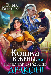 Кошка в жёны, или Не мечтай о разводе, дракон! + Бонус / Ольга Коротаева