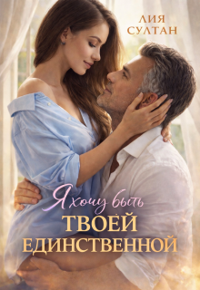Я хочу быть твоей единственной / Лия Султан
