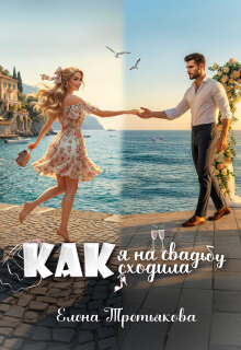 Как я на свадьбу сходила / Елена Третьякова
