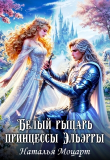 Белый рыцарь принцессы Эльэрры / Наталья Моцарт